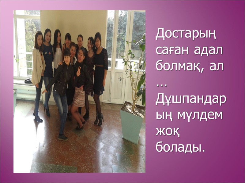 Достарың саған адал болмақ, ал ... Дұшпандарың мүлдем жоқ болады.